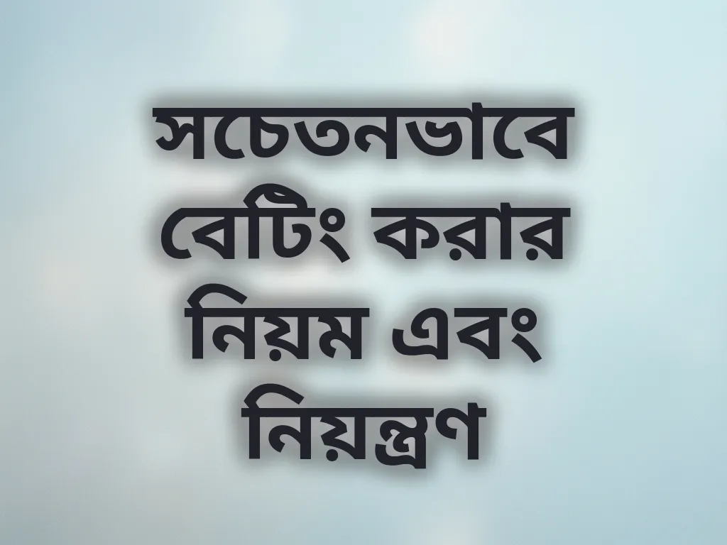 সচেতনভাবে বেটিং করার নিয়ম এবং নিয়ন্ত্রণ