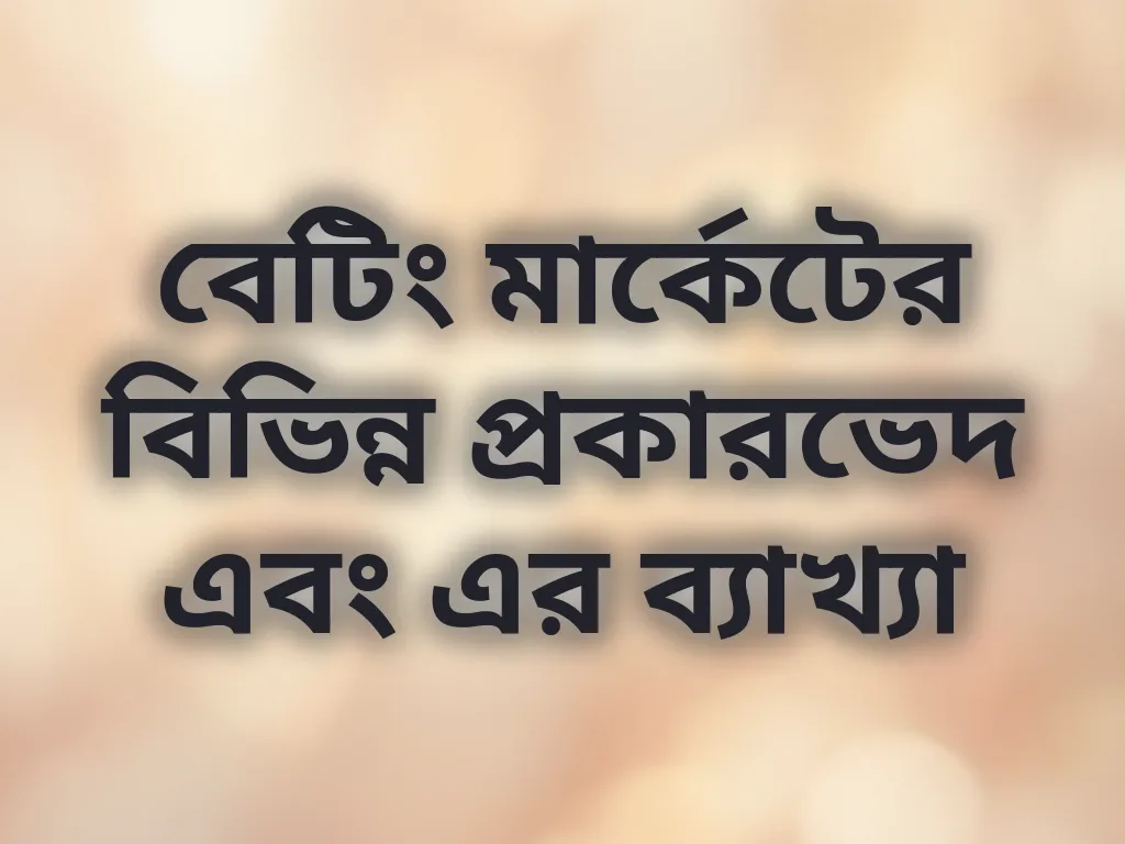 বেটিং মার্কেটের বিভিন্ন প্রকারভেদ এবং এর ব্যাখ্যা